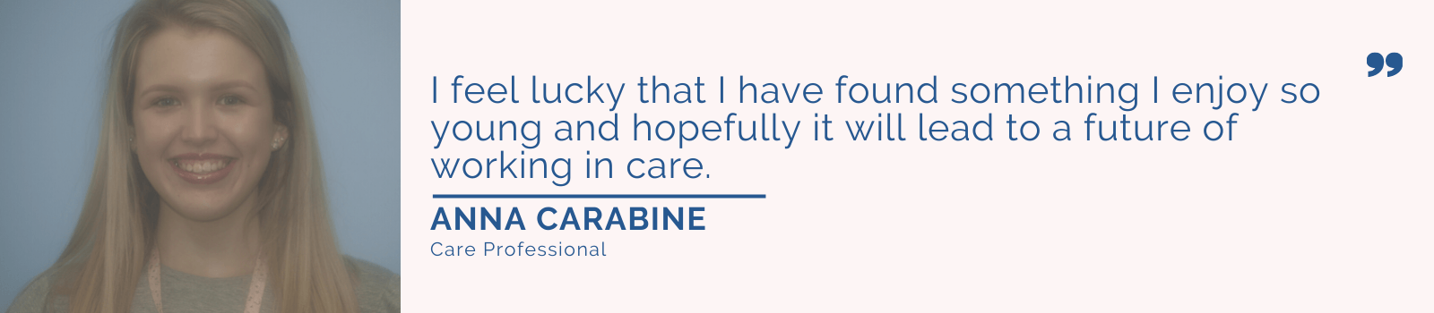 Quote from Anna Carabine.. "I feel lucky that I have found something I enjoy so young and hopefully it will lead to a future of working in care".